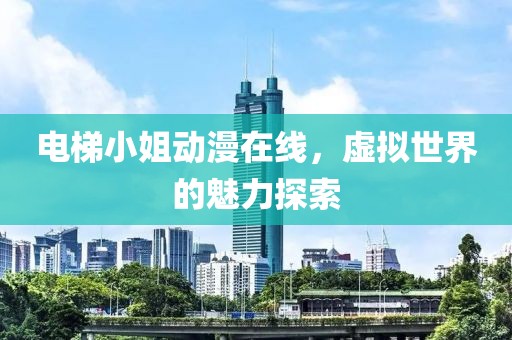 电梯小姐动漫在线，虚拟世界的魅力探索