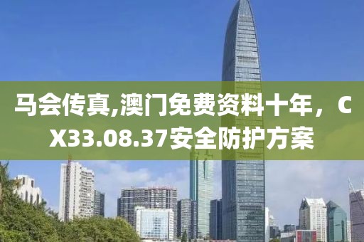 马会传真,澳门免费资料十年，CX33.08.37安全防护方案