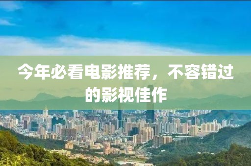 今年必看电影推荐，不容错过的影视佳作