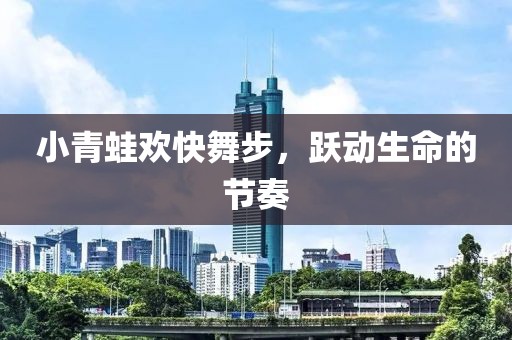小青蛙欢快舞步，跃动生命的节奏