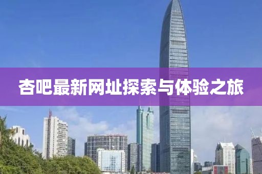 杏吧最新网址探索与体验之旅