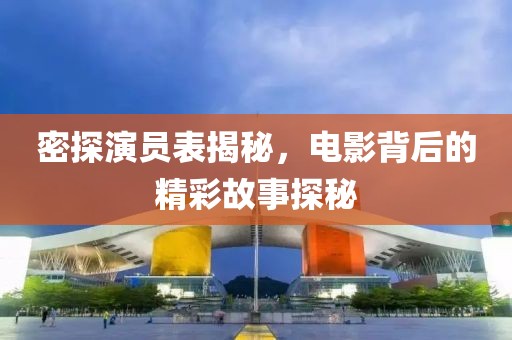 密探演员表揭秘，电影背后的精彩故事探秘
