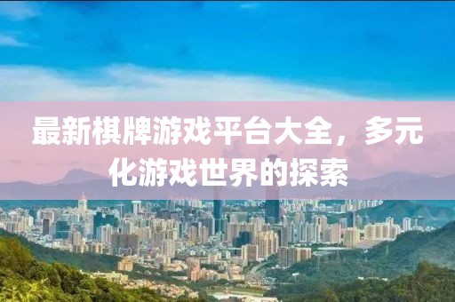 最新棋牌游戏平台大全，多元化游戏世界的探索