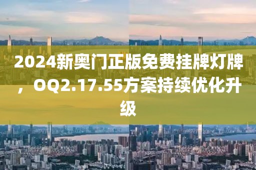 2024新奥门正版免费挂牌灯牌，OQ2.17.55方案持续优化升级