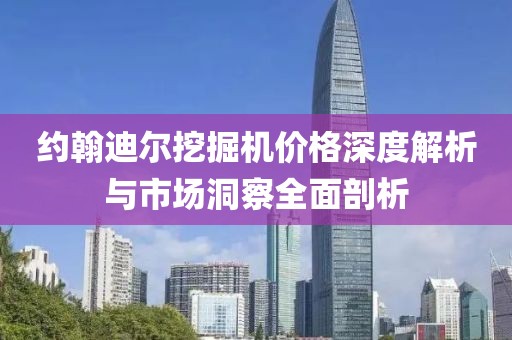 约翰迪尔挖掘机价格深度解析与市场洞察全面剖析