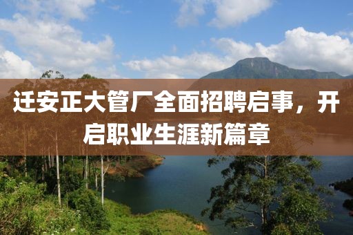 迁安正大管厂全面招聘启事，开启职业生涯新篇章