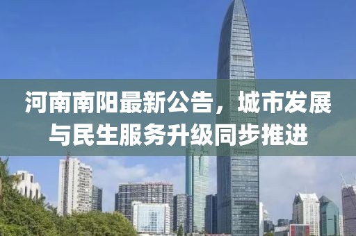 河南南阳最新公告，城市发展与民生服务升级同步推进