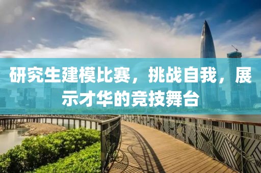 研究生建模比赛，挑战自我，展示才华的竞技舞台