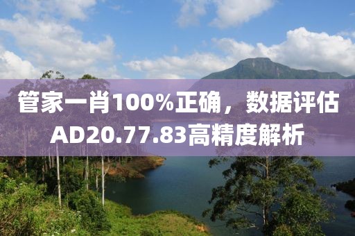 管家一肖100%正确，数据评估AD20.77.83高精度解析