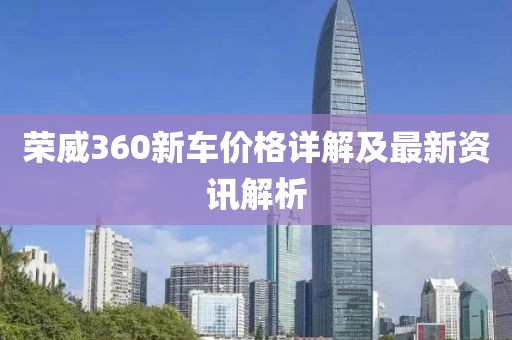 荣威360新车价格详解及最新资讯解析