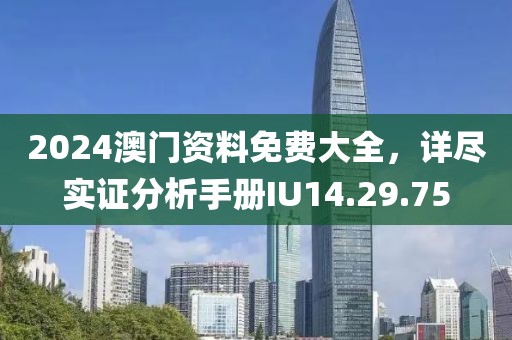 2024澳门资料免费大全，详尽实证分析手册IU14.29.75