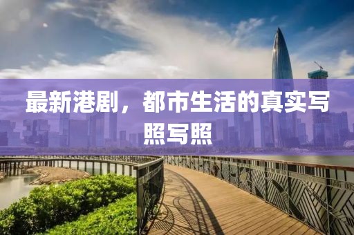 最新港剧，都市生活的真实写照写照