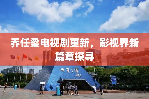 乔任梁电视剧更新，影视界新篇章探寻