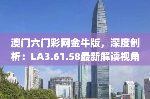 澳门六门彩网金牛版，深度剖析：LA3.61.58最新解读视角