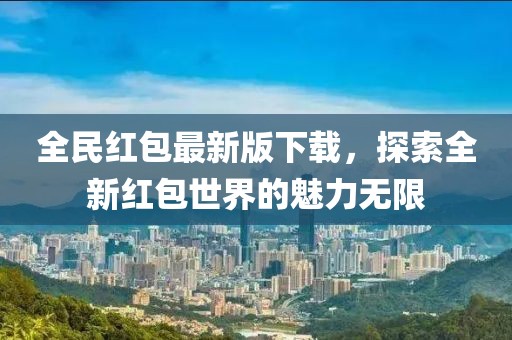 全民红包最新版下载，探索全新红包世界的魅力无限