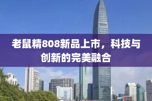 老鼠精808新品上市，科技与创新的完美融合
