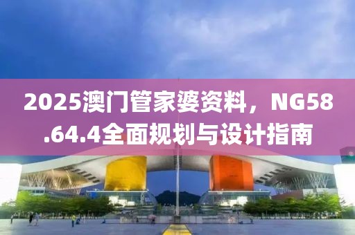 2025澳门管家婆资料，NG58.64.4全面规划与设计指南