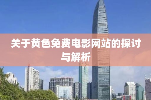 关于黄色免费电影网站的探讨与解析