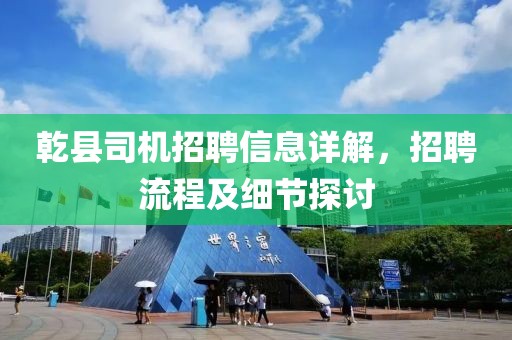 乾县司机招聘信息详解，招聘流程及细节探讨