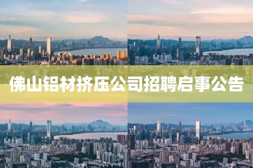 佛山铝材挤压公司招聘启事公告