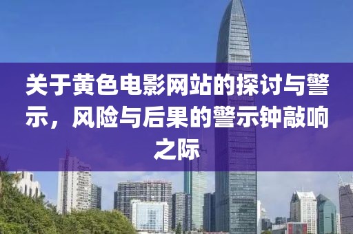 关于黄色电影网站的探讨与警示，风险与后果的警示钟敲响之际