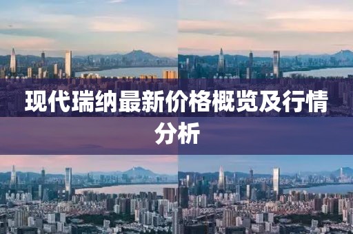 现代瑞纳最新价格概览及行情分析