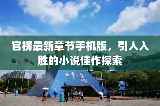 官榜最新章节手机版，引人入胜的小说佳作探索