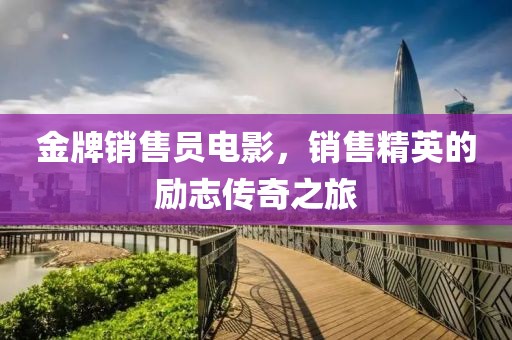 金牌销售员电影，销售精英的励志传奇之旅