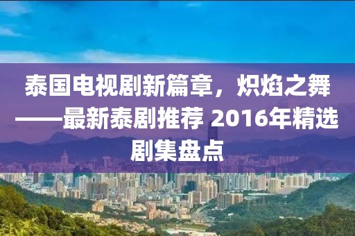 泰国电视剧新篇章，炽焰之舞——最新泰剧推荐 2016年精选剧集盘点
