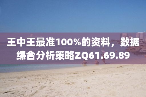 王中王最准100%的资料，数据综合分析策略ZQ61.69.89