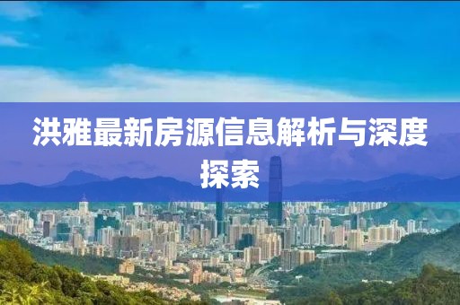 洪雅最新房源信息解析与深度探索