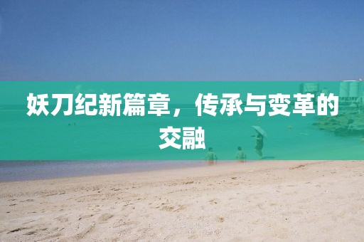 妖刀纪新篇章，传承与变革的交融