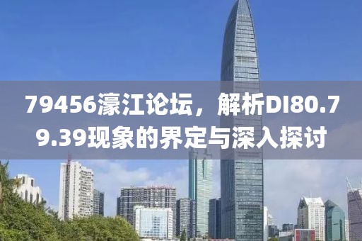 79456濠江论坛，解析DI80.79.39现象的界定与深入探讨