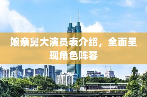 娘亲舅大演员表介绍，全面呈现角色阵容