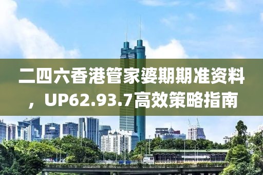 二四六香港管家婆期期准资料，UP62.93.7高效策略指南