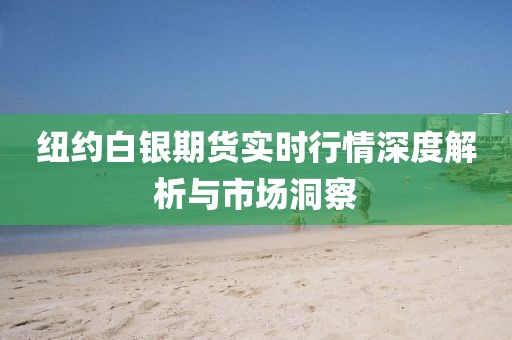 纽约白银期货实时行情深度解析与市场洞察