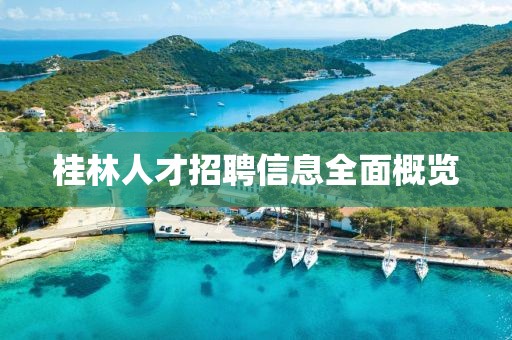 桂林人才招聘信息全面概览