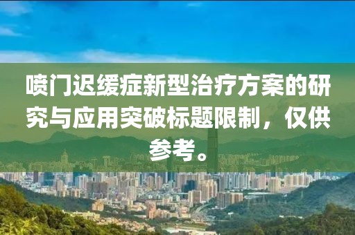 喷门迟缓症新型治疗方案的研究与应用突破标题限制，仅供参考。