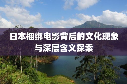 日本捆绑电影背后的文化现象与深层含义探索