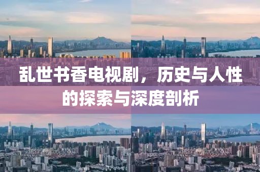 乱世书香电视剧，历史与人性的探索与深度剖析