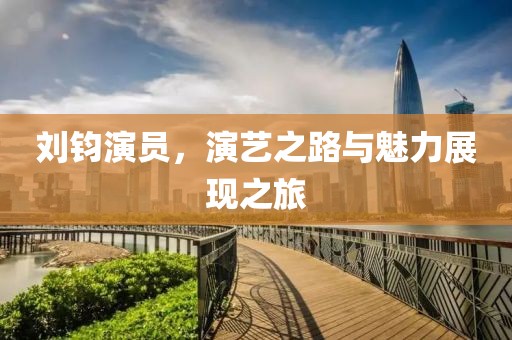 刘钧演员，演艺之路与魅力展现之旅