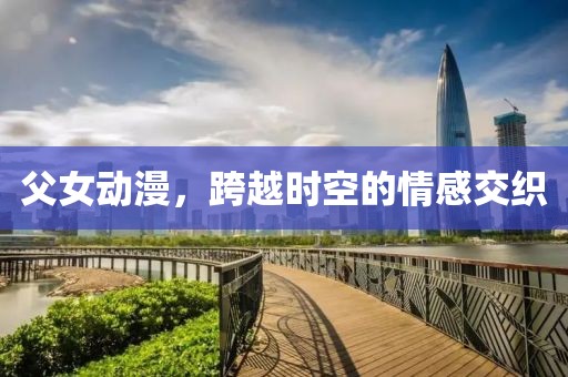 父女动漫，跨越时空的情感交织