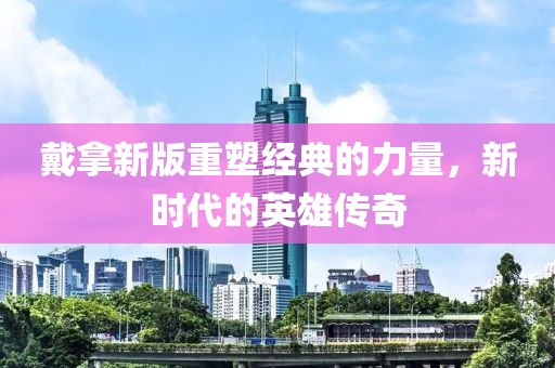 戴拿新版重塑经典的力量，新时代的英雄传奇