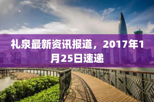 礼泉最新资讯报道，2017年1月25日速递