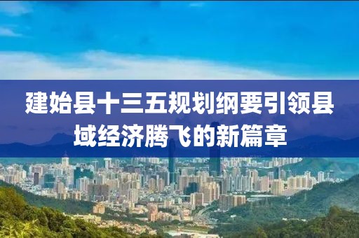 建始县十三五规划纲要引领县域经济腾飞的新篇章