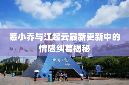 慕小乔与江起云最新更新中的情感纠葛揭秘