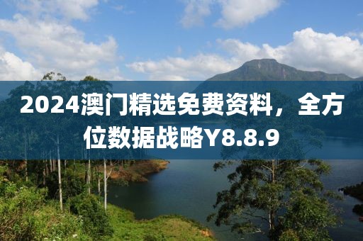 2024澳门精选免费资料，全方位数据战略Y8.8.9