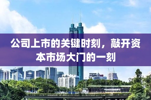 公司上市的关键时刻，敲开资本市场大门的一刻