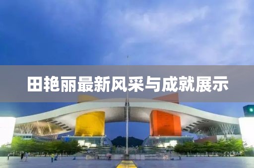 田艳丽最新风采与成就展示