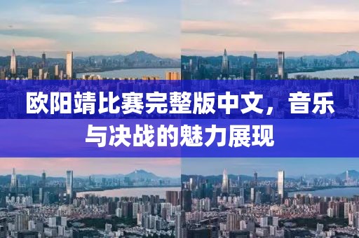 欧阳靖比赛完整版中文，音乐与决战的魅力展现